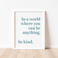 IN A WORLD WHERE YOU CAN BE ANYTHING Print