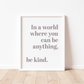 IN A WORLD WHERE YOU CAN BE ANYTHING Print