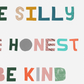 BE SILLY, BE HONEST, BE KIND Print