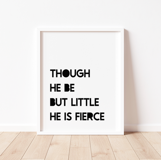 THOUGH HE BE BUT LITTLE, HE IS FIERCE Print
