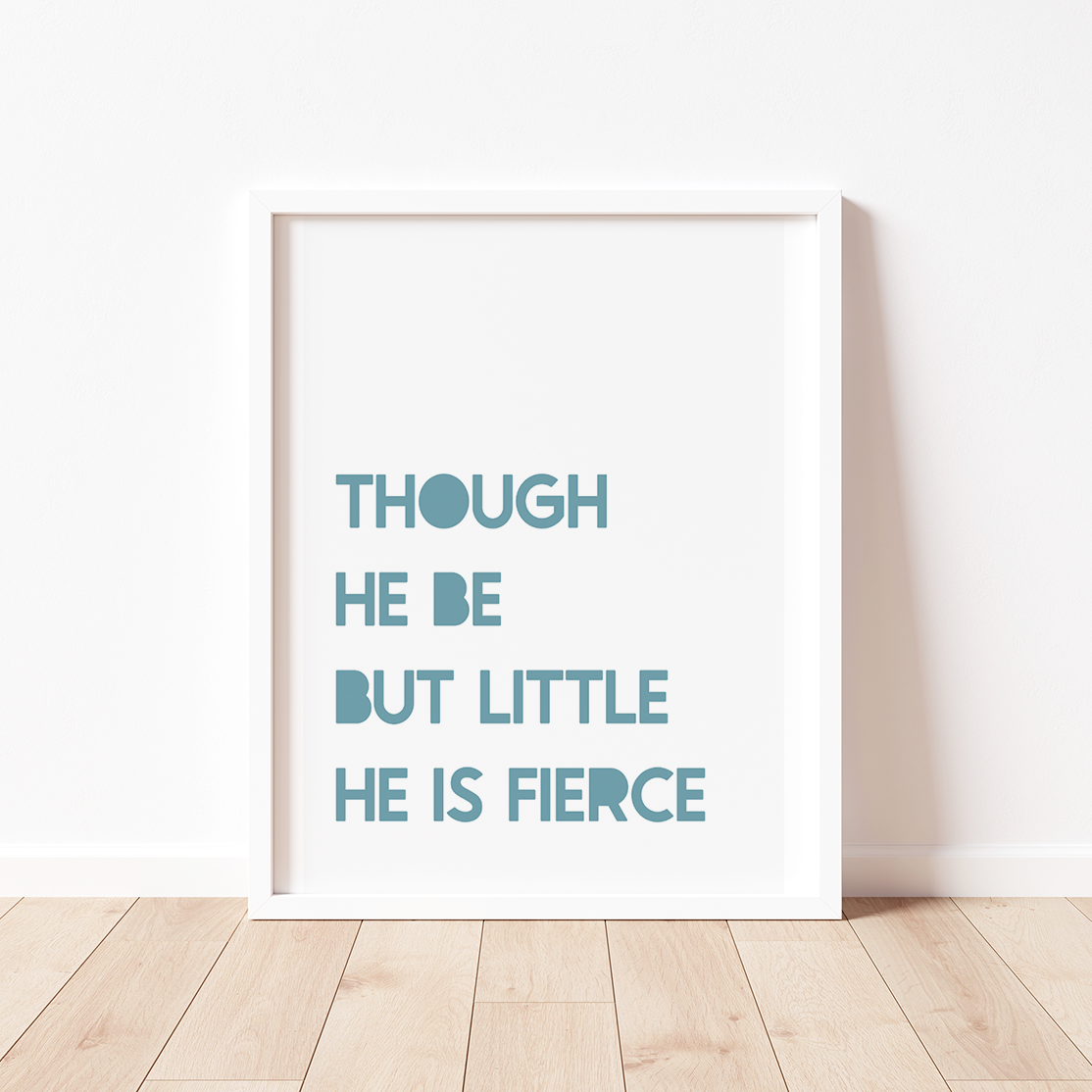 THOUGH HE BE BUT LITTLE, HE IS FIERCE Print
