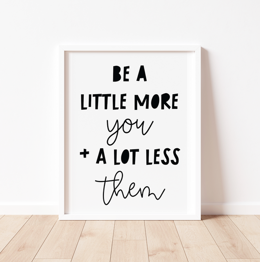 BE A LITTLE MORE YOU AND A LOT LESS THEM