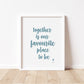 TOGETHER is our FAVOURITE Place to Be Print