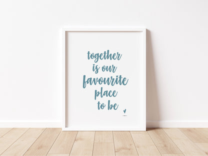 TOGETHER is our FAVOURITE Place to Be Print