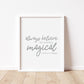 ALWAYS BELIEVE SOMETHING MAGICAL IS ABOUT TO HAPPEN Print