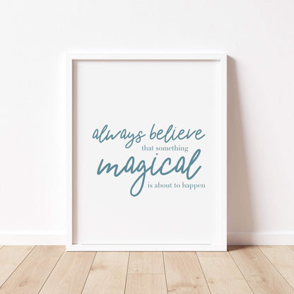 ALWAYS BELIEVE SOMETHING MAGICAL IS ABOUT TO HAPPEN Print