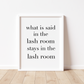 WHAT IS SAID IS THE LASH ROOM STAYS IN THE LASH ROOM Print